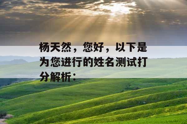 杨天然，您好，以下是为您进行的姓名测试打分解析：