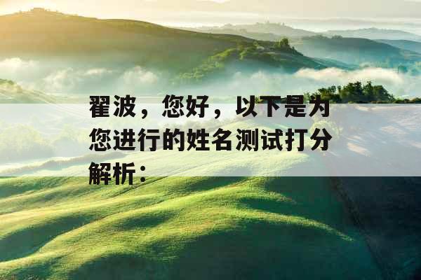 翟波,您好,以下是为您进行的姓名测试打分解析: 翟波,您好,以下是为您进行的姓名测试打分解析: