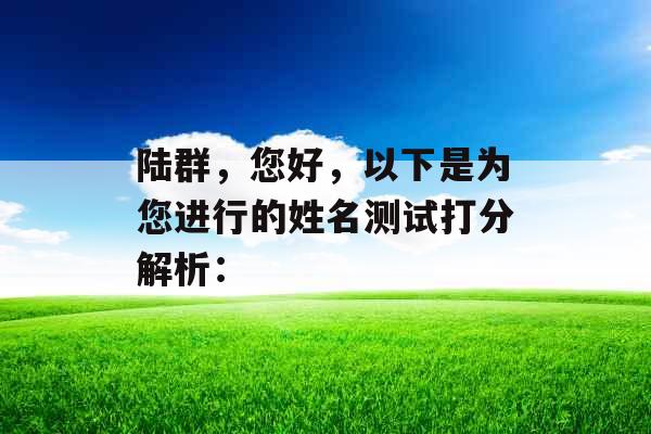 陆群，您好，以下是为您进行的姓名测试打分解析：