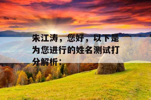 朱江涛,您好,以下是为您进行的姓名测试打分解析: 朱江涛,您好,以下是为您进行的姓名测试打分解析: