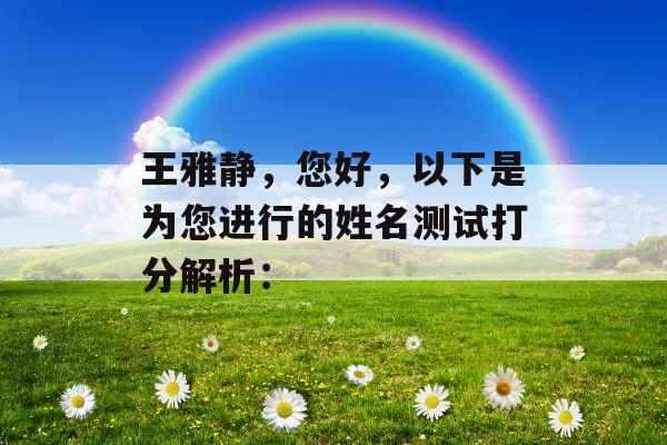 王雅静,您好,以下是为您进行的姓名测试打分解析: 王雅静,您好,以下是为您进行的姓名测试打分解析: