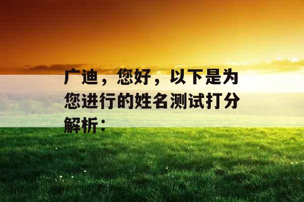 广迪，您好，以下是为您进行的姓名测试打分解析：