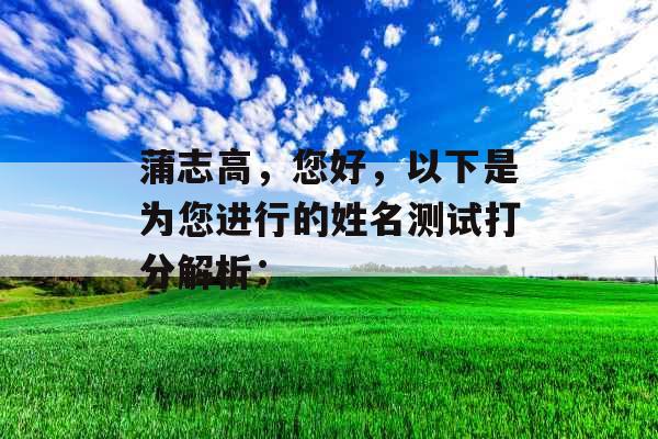 蒲志高，您好，以下是为您进行的姓名测试打分解析：