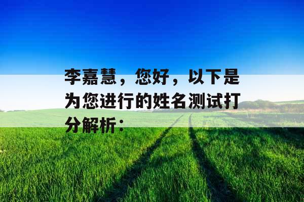 李嘉慧,您好,以下是为您进行的姓名测试打分解析: 李嘉慧,您好,以下是为您进行的姓名测试打分解析: