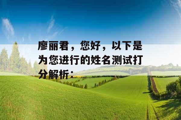 廖丽君，您好，以下是为您进行的姓名测试打分解析：