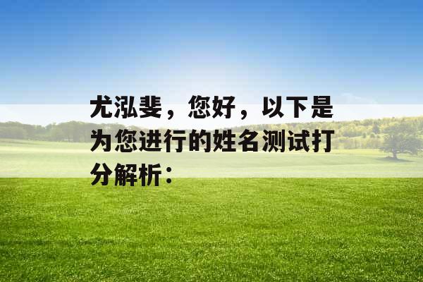 尤泓斐,您好,以下是为您进行的姓名测试打分解析: