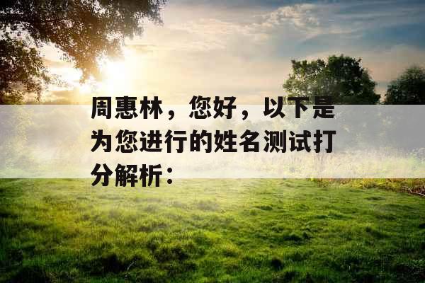 周惠林，您好，以下是为您进行的姓名测试打分解析：