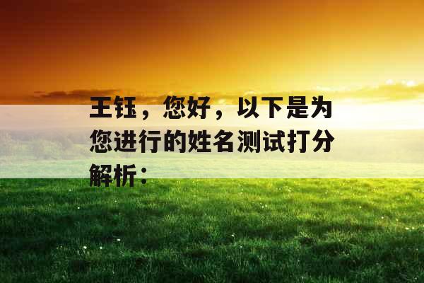 王钰,您好,以下是为您进行的姓名测试打分解析: 王钰,您好,以下是为您进行的姓名测试打分解析: