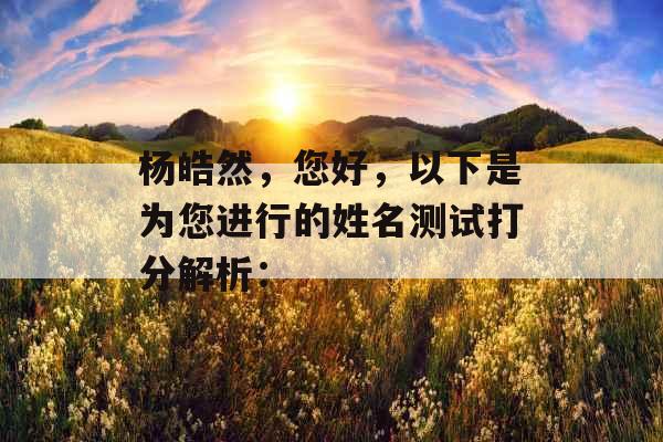 杨皓然,您好,以下是为您进行的姓名测试打分解析: