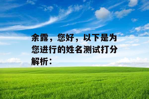 余露,您好,以下是为您进行的姓名测试打分解析: 余露,您好,以下是为您进行的姓名测试打分解析:
