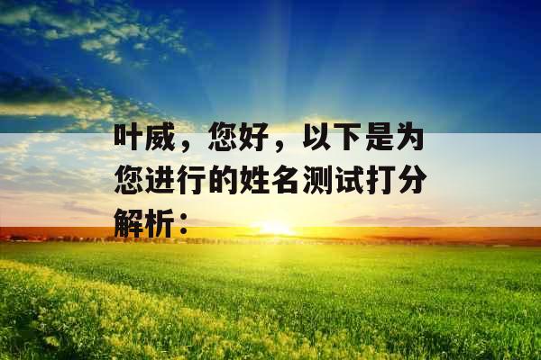 叶威，您好，以下是为您进行的姓名测试打分解析：