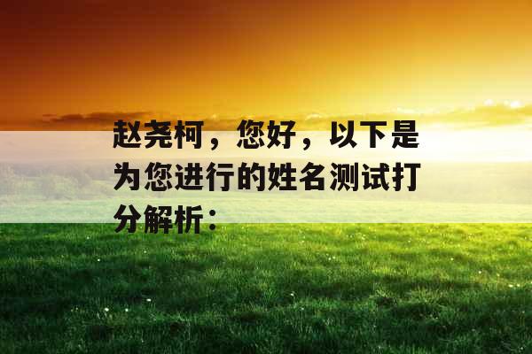 赵尧柯,您好,以下是为您进行的姓名测试打分解析: 赵尧柯,您好,以下是为您进行的姓名测试打分解析: