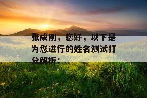 张成刚，您好，以下是为您进行的姓名测试打分解析：