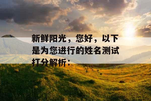 新鲜阳光，您好，以下是为您进行的姓名测试打分解析：