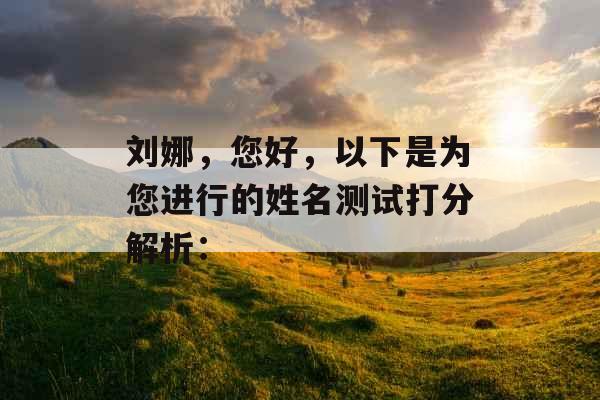 刘娜,您好,以下是为您进行的姓名测试打分解析: 刘娜,您好,以下是为您进行的姓名测试打分解析: