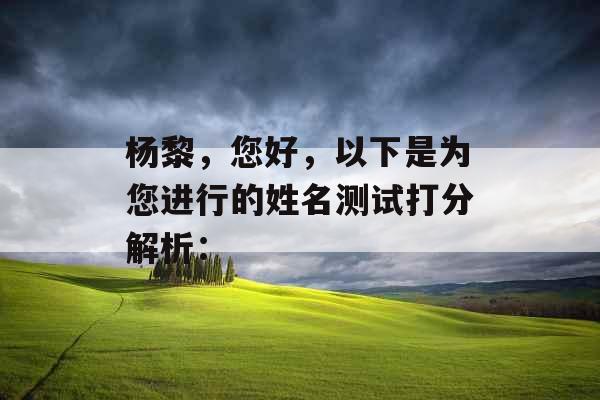 杨黎,您好,以下是为您进行的姓名测试打分解析: 杨黎,您好,以下是为您进行的姓名测试打分解析: