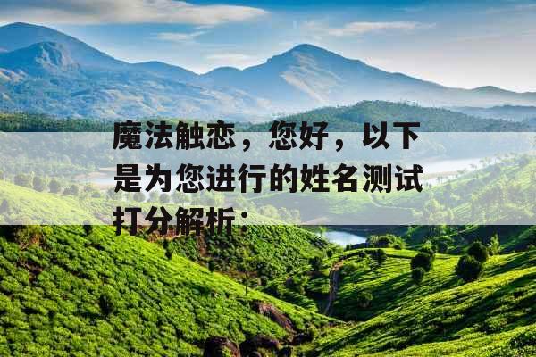 魔法触恋,您好,以下是为您进行的姓名测试打分解析: 魔法触恋,您好,以下是为您进行的姓名测试打分解析: