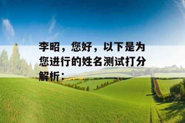 李昭，您好，以下是为您进行的姓名测试打分解析：