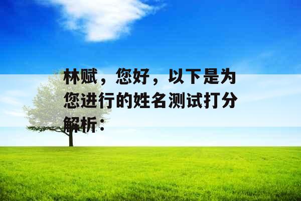 林赋,您好,以下是为您进行的姓名测试打分解析: 林赋,您好,以下是为您进行的姓名测试打分解析: