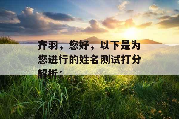齐羽,您好,以下是为您进行的姓名测试打分解析: 齐羽,您好,以下是为您进行的姓名测试打分解析: