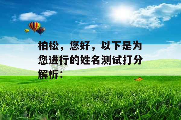 柏松,您好,以下是为您进行的姓名测试打分解析: 柏松,您好,以下是为您进行的姓名测试打分解析: