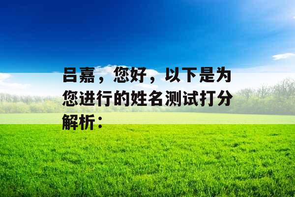 吕嘉，您好，以下是为您进行的姓名测试打分解析：