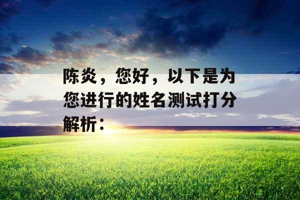 陈炎,您好,以下是为您进行的姓名测试打分解析: 陈炎,您好,以下是为您进行的姓名测试打分解析: