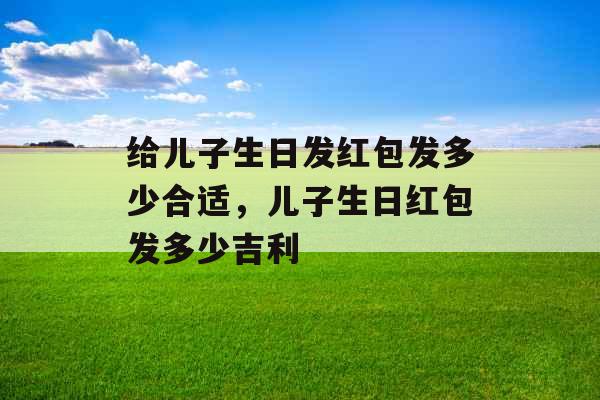给儿子生日发红包发多少合适，儿子生日红包发多少吉利