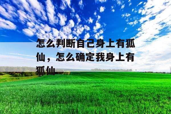 怎么判断自己身上有狐仙，怎么确定我身上有狐仙