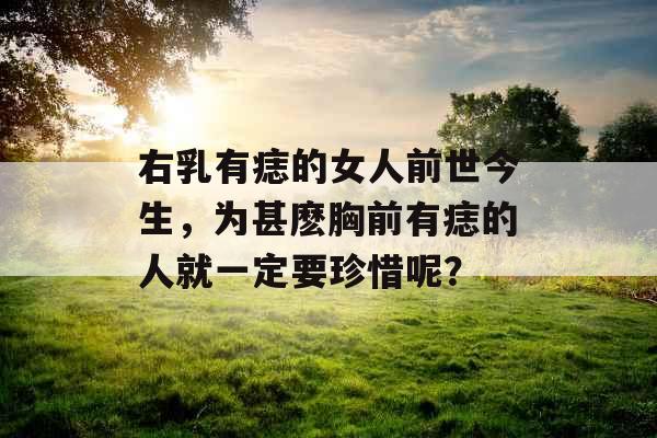 右乳有痣的女人前世今生，为甚麽胸前有痣的人就一定要珍惜呢？