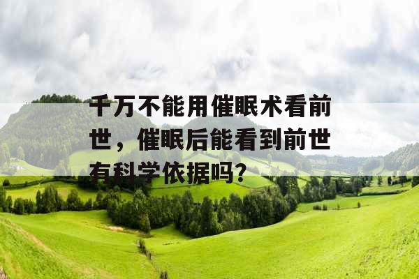 千万不能用催眠术看前世，催眠后能看到前世有科学依据吗？