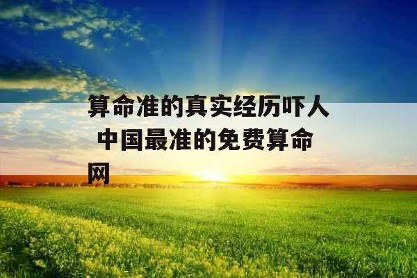 算命准的真实经历吓人 中国最准的免费算命网