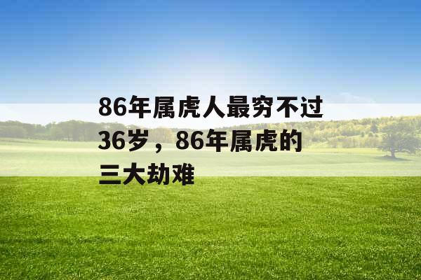 86年属虎人最穷不过36岁，86年属虎的三大劫难