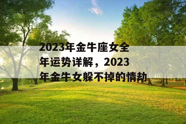 2023年金牛座女全年运势详解，2023年金牛女躲不掉的情劫