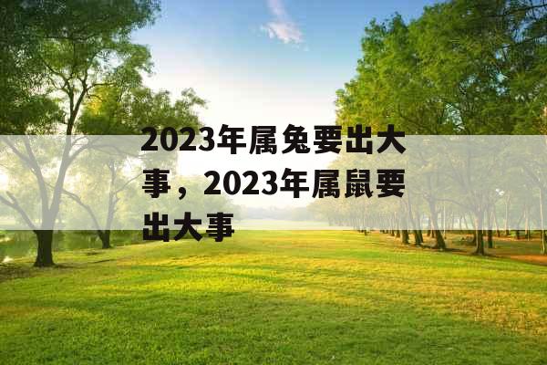 2023年属兔要出大事，2023年属鼠要出大事