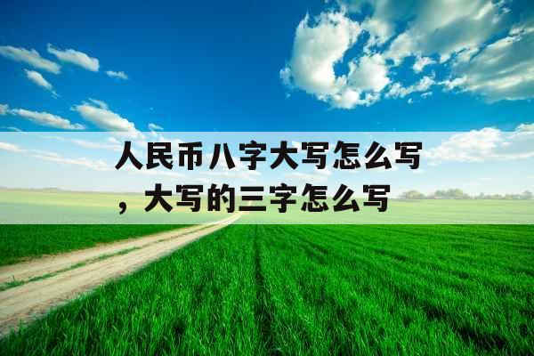 人民币八字大写怎么写，大写的三字怎么写