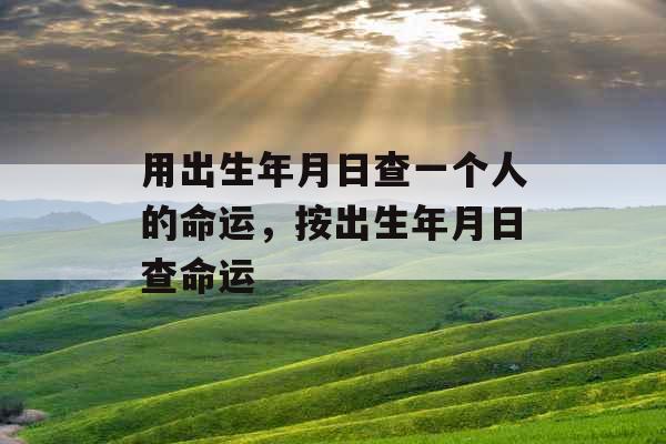 用出生年月日查一个人的命运，按出生年月日查命运