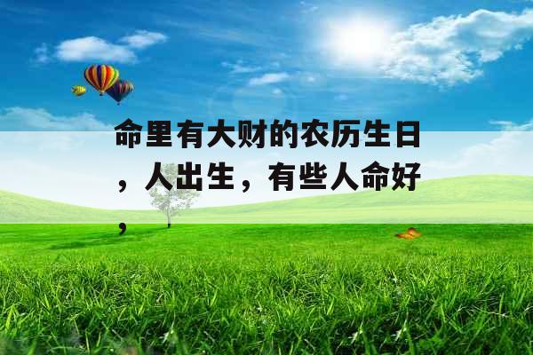 命里有大财的农历生日，人出生，有些人命好，