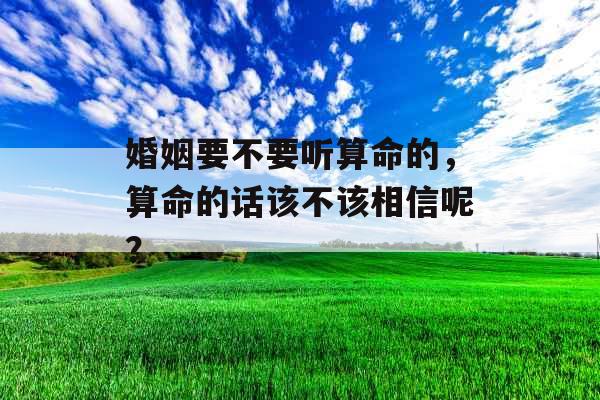 婚姻要不要听算命的，算命的话该不该相信呢？