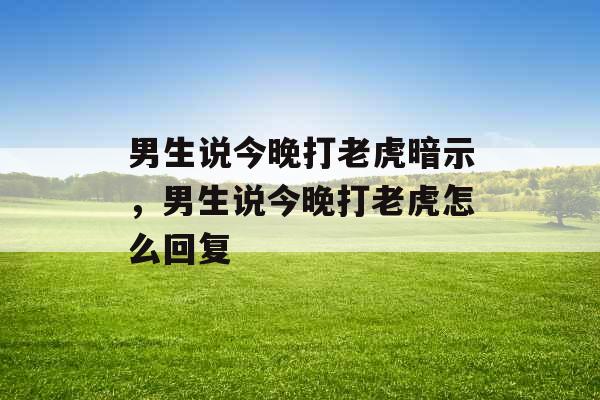 男生说今晚打老虎暗示，男生说今晚打老虎怎么回复