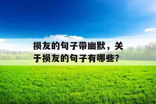 损友的句子带幽默，关于损友的句子有哪些？