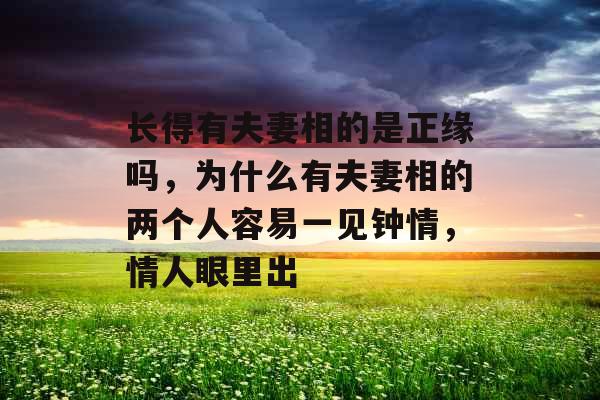 长得有夫妻相的是正缘吗，为什么有夫妻相的两个人容易一见钟情，情人眼里出