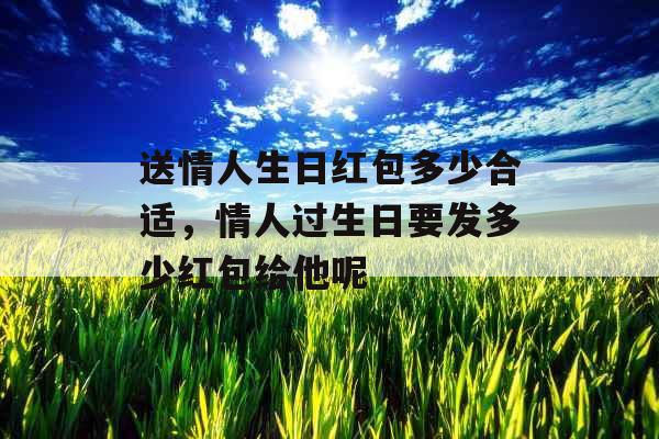 送情人生日红包多少合适,情人过生日要发多少红包给他呢 送情人生日红包多少合适,情人过生日要发多少红包给他呢