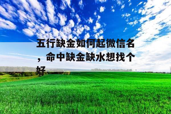 五行缺金如何起微信名，命中缺金缺水想找个好