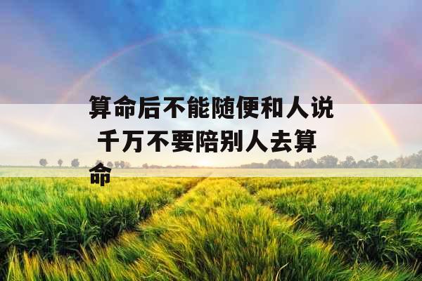 算命后不能随便和人说 千万不要陪别人去算命