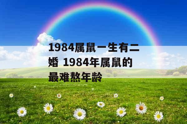 1984属鼠一生有二婚 1984年属鼠的最难熬年龄