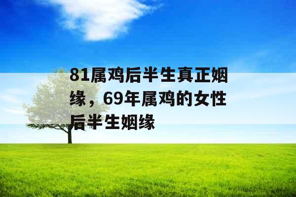 81属鸡后半生真正姻缘，69年属鸡的女性后半生姻缘