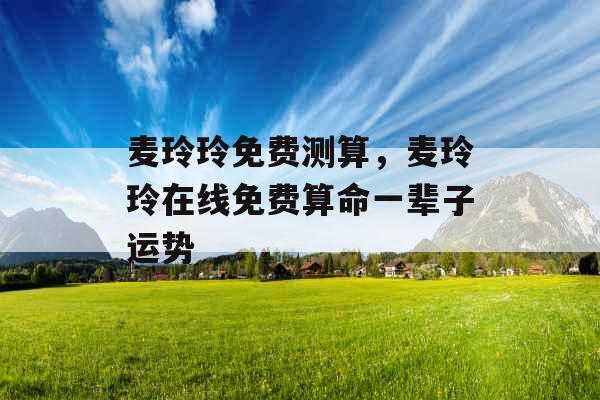 麦玲玲免费测算，麦玲玲在线免费算命一辈子运势