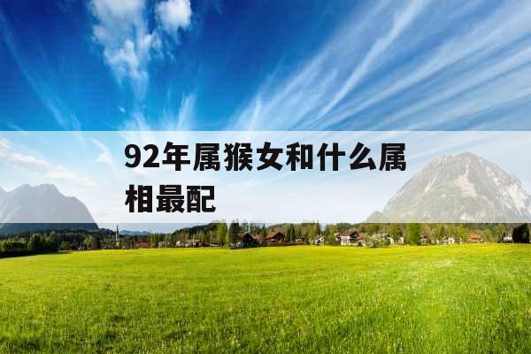 92年属猴女和什么属相最配