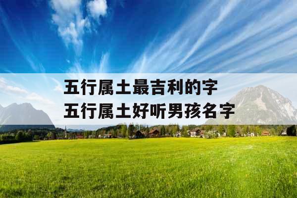 五行属土最吉利的字 五行属土好听男孩名字